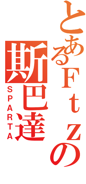 とあるＦｔｚの斯巴達（ＳＰＡＲＴＡ）