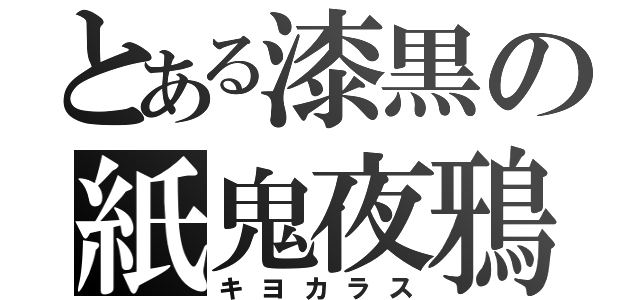 とある漆黒の紙鬼夜鴉（キヨカラス）