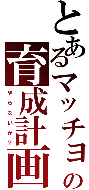 とあるマッチョの育成計画（や ら な い か ？）