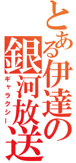 とある伊達の銀河放送（ギャラクシー）