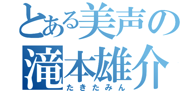 とある美声の滝本雄介（たきたみん）