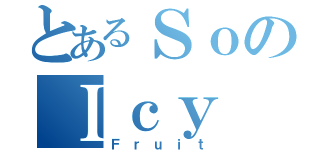 とあるＳｏのＩｃｙ（Ｆｒｕｉｔ）