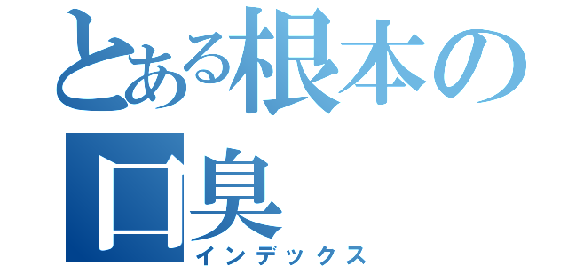 とある根本の口臭（インデックス）