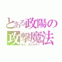 とある政陽の攻撃魔法（ねぇ、おこなの？）