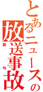 とあるニュースの放送事故（禁句）