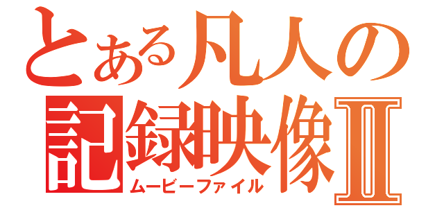 とある凡人の記録映像Ⅱ（ムービーファイル）