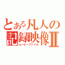 とある凡人の記録映像Ⅱ（ムービーファイル）