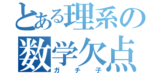 とある理系の数学欠点（ガチ子）