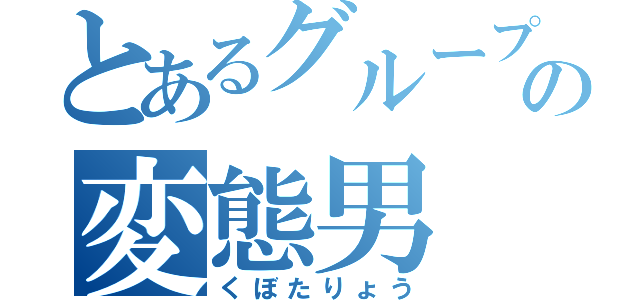 とあるグループの変態男（くぼたりょう）