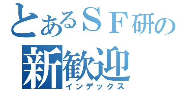 とあるＳＦ研の新歓迎（インデックス）