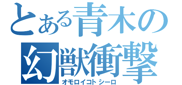 とある青木の幻獣衝撃粉砕（オモロイコトシーロ）