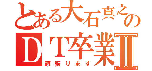 とある大石真之のＤＴ卒業物語Ⅱ（頑張ります）