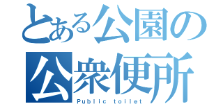 とある公園の公衆便所（Ｐｕｂｌｉｃ ｔｏｉｌｅｔ）