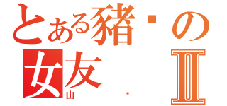 とある豬囉の女友Ⅱ（山楂）