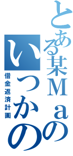 とある某Ｍａのいつかの給料日Ⅱ（借金返済計画）