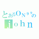 とあるＯＮ９９のｊｏｈｎ（）