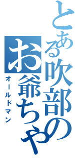 とある吹部のお爺ちゃん（オールドマン）