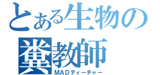 とある生物の糞教師（ＭＡＤティーチャー）