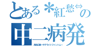 とある＊紅愁⇔紲＊の中二病発言（月光幻想～サテライトファントム～）