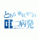 とある＊紅愁⇔紲＊の中二病発言（月光幻想～サテライトファントム～）