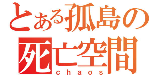 とある孤島の死亡空間（ｃｈａｏｓ）