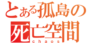 とある孤島の死亡空間（ｃｈａｏｓ）