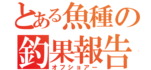 とある魚種の釣果報告（オフショアー）