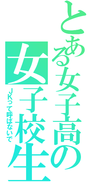 とある女子高の女子校生（ＪＫって呼ばないで）