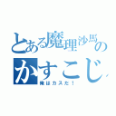 とある魔理沙馬鹿のかすこじ（俺はカスだ！）