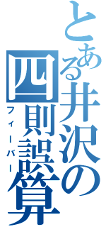 とある井沢の四則誤算Ⅱ（フィーバー）