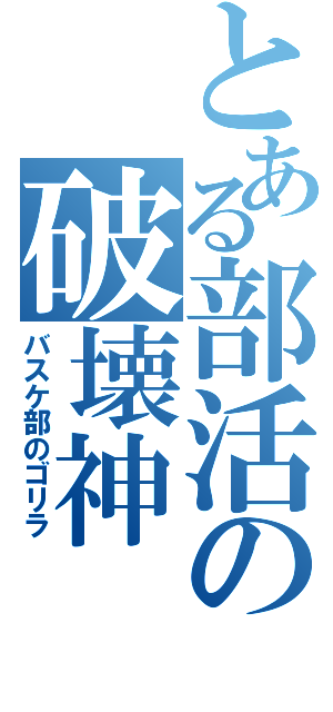 とある部活の破壊神（バスケ部のゴリラ）