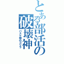 とある部活の破壊神（バスケ部のゴリラ）