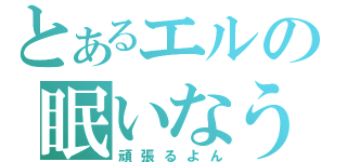 とあるエルの眠いなう（頑張るよん）