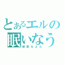 とあるエルの眠いなう（頑張るよん）