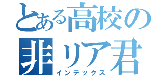 とある高校の非リア君（インデックス）