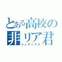 とある高校の非リア君（インデックス）