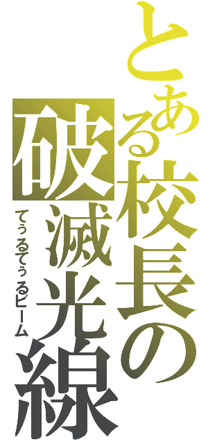 とある校長の破滅光線（てぅるてぅるビーム）