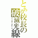 とある校長の破滅光線（てぅるてぅるビーム）