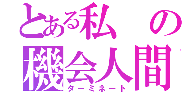 とある私の機会人間（ターミネート）