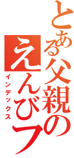 とある父親のえんびフライⅡ（インデックス）