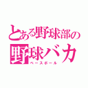 とある野球部の野球バカ（ベースボール）