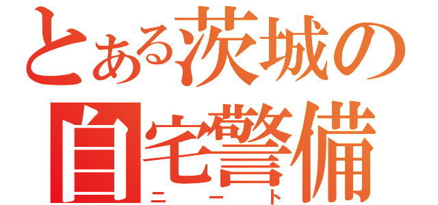 とある茨城の自宅警備員（ニート）