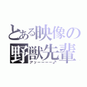 とある映像の野獣先輩（アッーーーー♂）