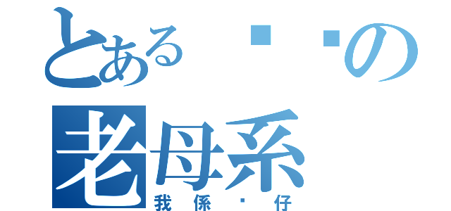 とある屌你の老母系（我係傻仔）