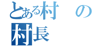 とある村の村長（）