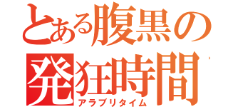 とある腹黒の発狂時間（アラブリタイム）