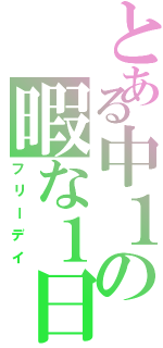 とある中１の暇な１日（フリーデイ）