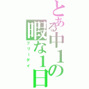 とある中１の暇な１日（フリーデイ）