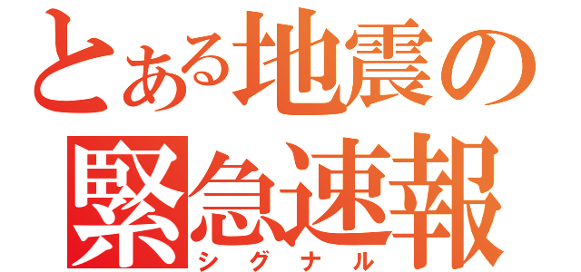 とある地震の緊急速報（シグナル）