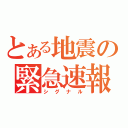 とある地震の緊急速報（シグナル）